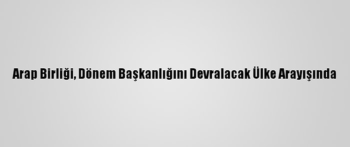 Arap Birliği, Dönem Başkanlığını Devralacak Ülke Arayışında