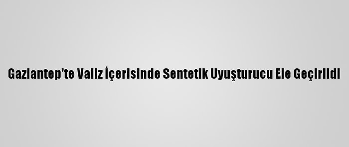 Gaziantep'te Valiz İçerisinde Sentetik Uyuşturucu Ele Geçirildi