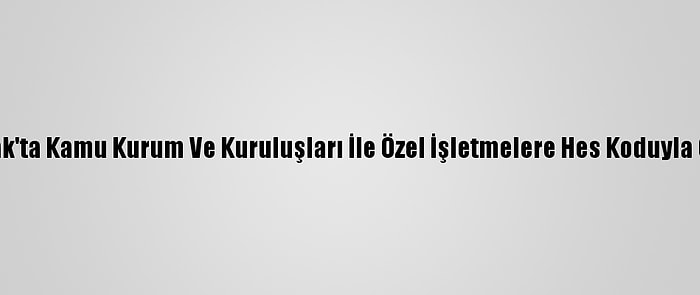 Zonguldak'ta Kamu Kurum Ve Kuruluşları İle Özel İşletmelere Hes Koduyla Girilecek