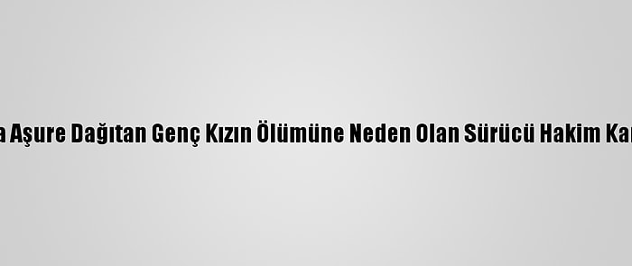 Bursa'da Aşure Dağıtan Genç Kızın Ölümüne Neden Olan Sürücü Hakim Karşısında