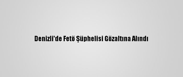 Denizli'de Fetö Şüphelisi Gözaltına Alındı