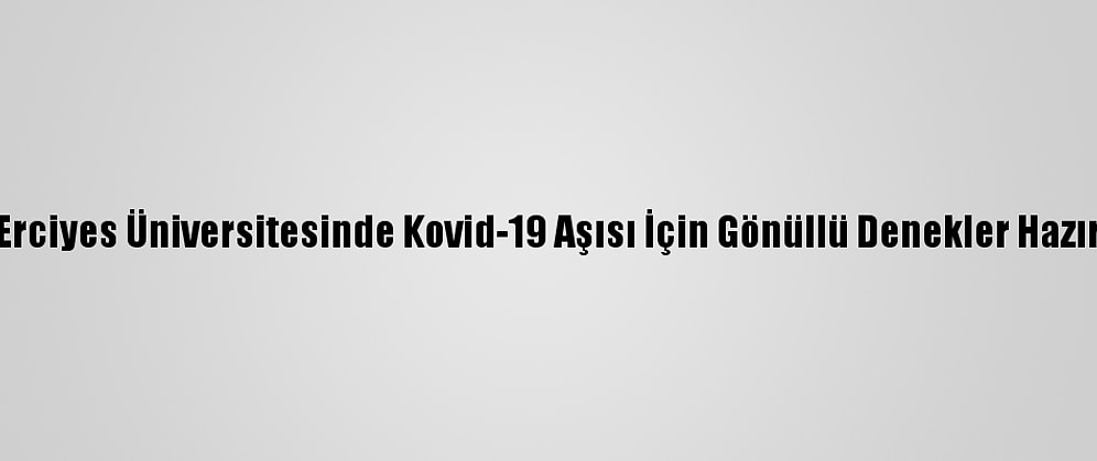 Erciyes Üniversitesinde Kovid-19 Aşısı İçin Gönüllü Denekler Hazır