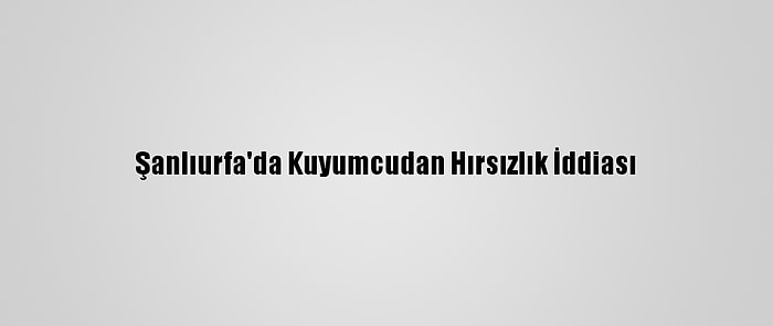 Şanlıurfa'da Kuyumcudan Hırsızlık İddiası