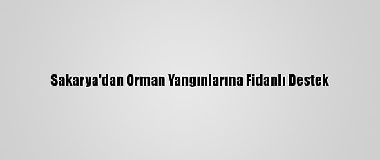 Sakarya'dan Orman Yangınlarına Fidanlı Destek