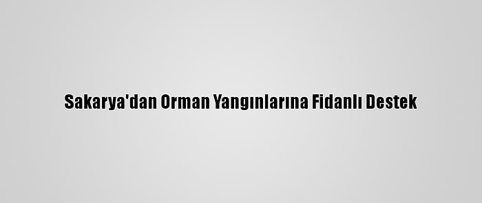 Sakarya'dan Orman Yangınlarına Fidanlı Destek