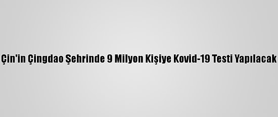 Çin'in Çingdao Şehrinde 9 Milyon Kişiye Kovid-19 Testi Yapılacak