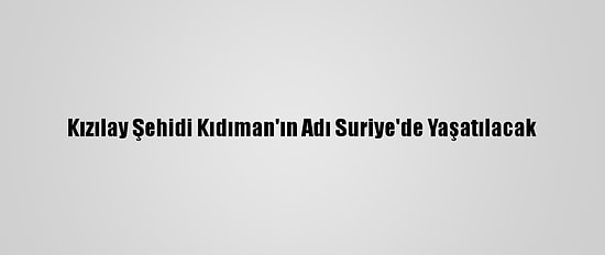 Kızılay Şehidi Kıdıman'ın Adı Suriye'de Yaşatılacak