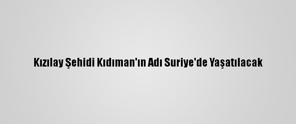 Kızılay Şehidi Kıdıman'ın Adı Suriye'de Yaşatılacak