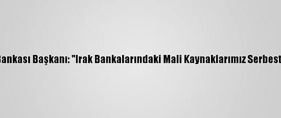 İran Merkez Bankası Başkanı: "Irak Bankalarındaki Mali Kaynaklarımız Serbest Bırakılacak"