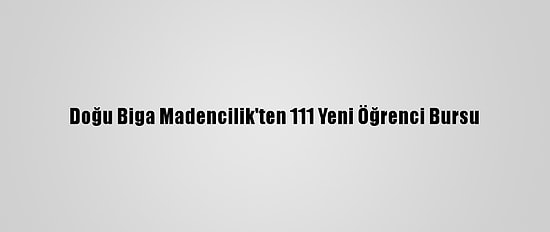Doğu Biga Madencilik'ten 111 Yeni Öğrenci Bursu