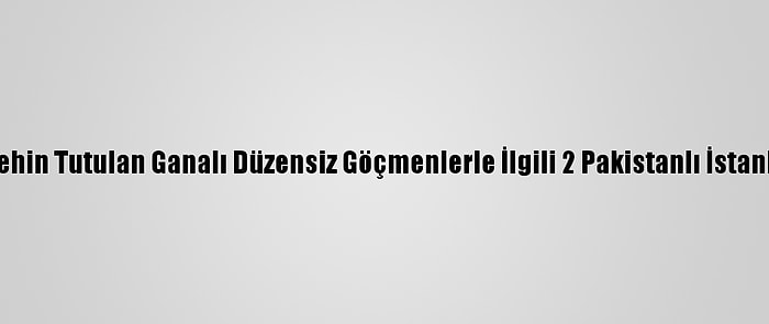 Yunanistan'da Rehin Tutulan Ganalı Düzensiz Göçmenlerle İlgili 2 Pakistanlı İstanbul'da Yakalandı