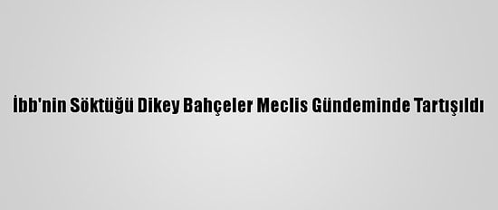 İbb'nin Söktüğü Dikey Bahçeler Meclis Gündeminde Tartışıldı