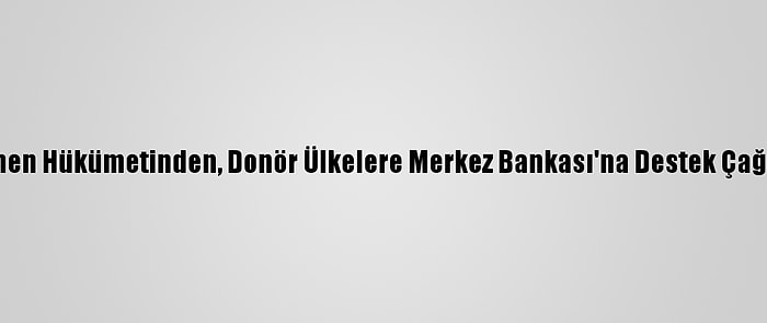 Yemen Hükümetinden, Donör Ülkelere Merkez Bankası'na Destek Çağrısı