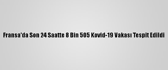 Fransa'da Son 24 Saatte 8 Bin 505 Kovid-19 Vakası Tespit Edildi