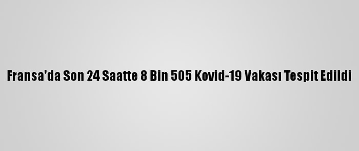 Fransa'da Son 24 Saatte 8 Bin 505 Kovid-19 Vakası Tespit Edildi