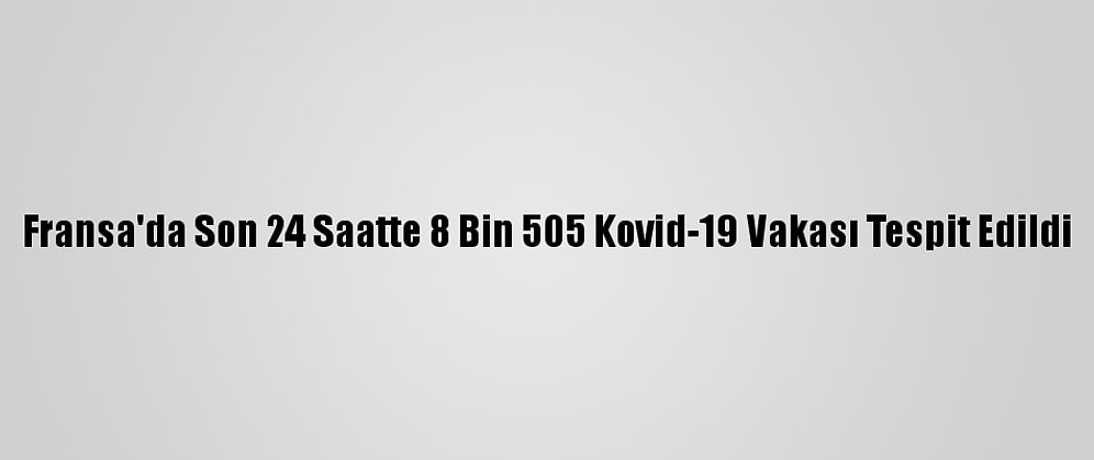 Fransa'da Son 24 Saatte 8 Bin 505 Kovid-19 Vakası Tespit Edildi