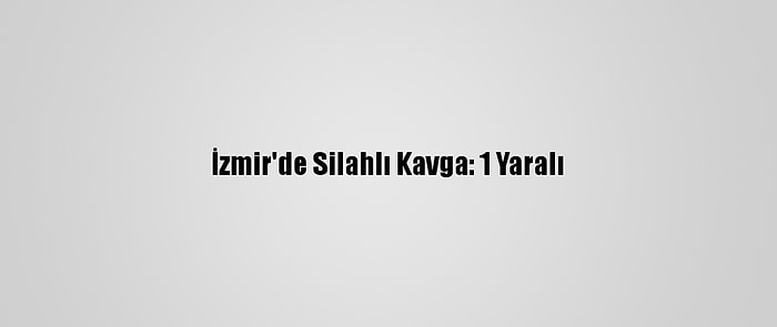 İzmir'de Silahlı Kavga: 1 Yaralı