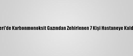 Kayseri'de Karbonmonoksit Gazından Zehirlenen 7 Kişi Hastaneye Kaldırıldı