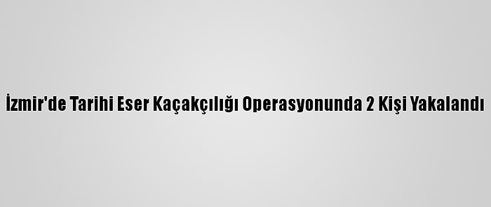 İzmir'de Tarihi Eser Kaçakçılığı Operasyonunda 2 Kişi Yakalandı