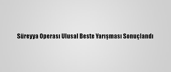 Süreyya Operası Ulusal Beste Yarışması Sonuçlandı