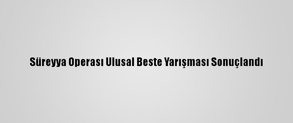 Süreyya Operası Ulusal Beste Yarışması Sonuçlandı