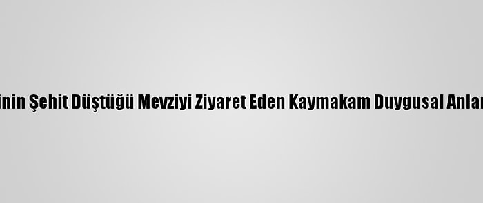 Kardeşinin Şehit Düştüğü Mevziyi Ziyaret Eden Kaymakam Duygusal Anlar Yaşadı