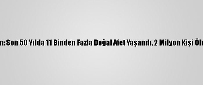 Bm: Son 50 Yılda 11 Binden Fazla Doğal Afet Yaşandı, 2 Milyon Kişi Öldü