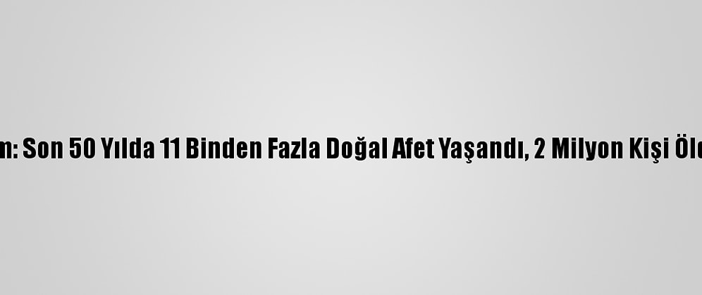 Bm: Son 50 Yılda 11 Binden Fazla Doğal Afet Yaşandı, 2 Milyon Kişi Öldü