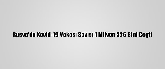Rusya'da Kovid-19 Vakası Sayısı 1 Milyon 326 Bini Geçti
