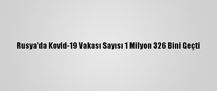 Rusya'da Kovid-19 Vakası Sayısı 1 Milyon 326 Bini Geçti