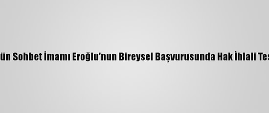 Aym, Fetö'nün Sohbet İmamı Eroğlu'nun Bireysel Başvurusunda Hak İhlali Tespit Etmedi