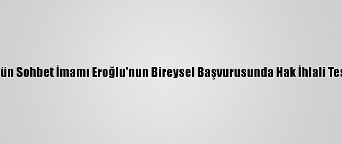 Aym, Fetö'nün Sohbet İmamı Eroğlu'nun Bireysel Başvurusunda Hak İhlali Tespit Etmedi