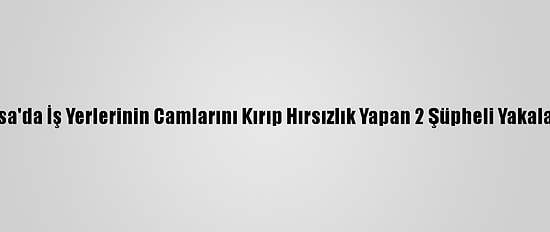 Bursa'da İş Yerlerinin Camlarını Kırıp Hırsızlık Yapan 2 Şüpheli Yakalandı