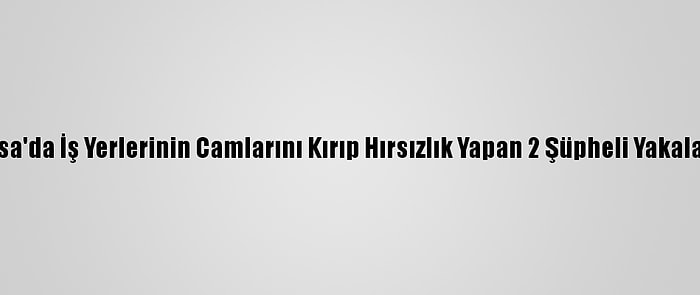 Bursa'da İş Yerlerinin Camlarını Kırıp Hırsızlık Yapan 2 Şüpheli Yakalandı