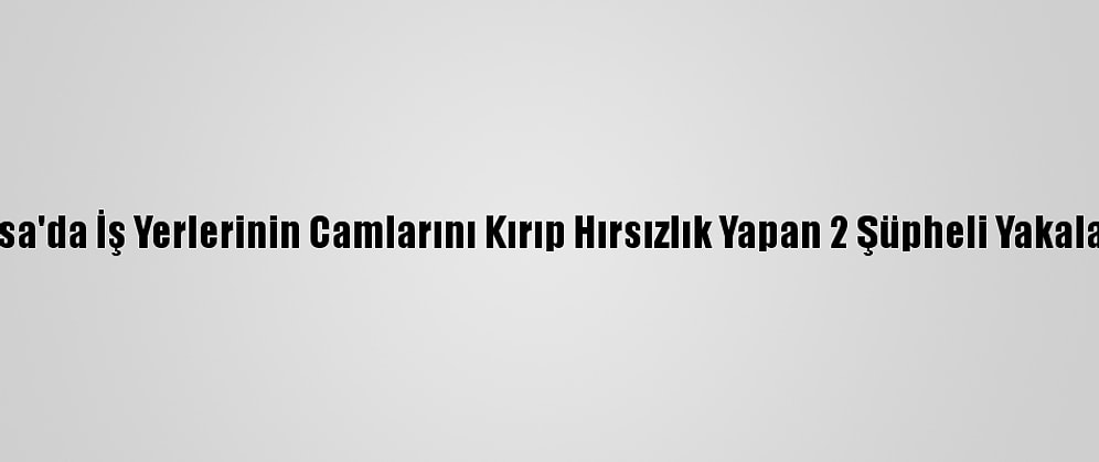 Bursa'da İş Yerlerinin Camlarını Kırıp Hırsızlık Yapan 2 Şüpheli Yakalandı