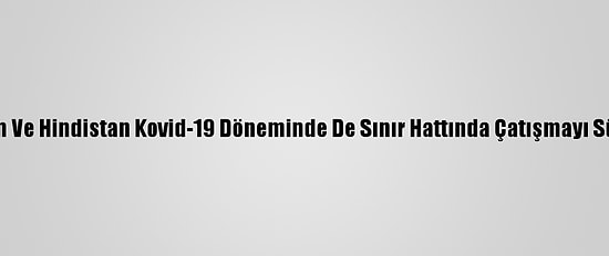 Pakistan Ve Hindistan Kovid-19 Döneminde De Sınır Hattında Çatışmayı Sürdürdü