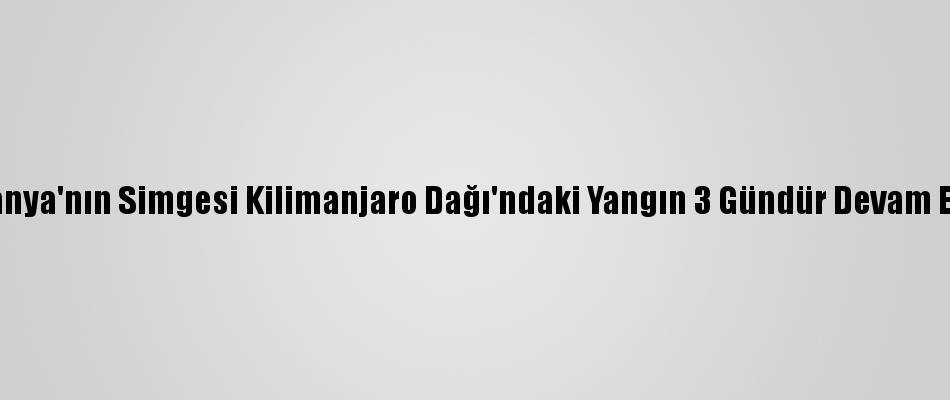 Tanzanya Nin Simgesi Kilimanjaro Dagi Ndaki Yangin 3 Gundur Devam Ediyor Onedio Com