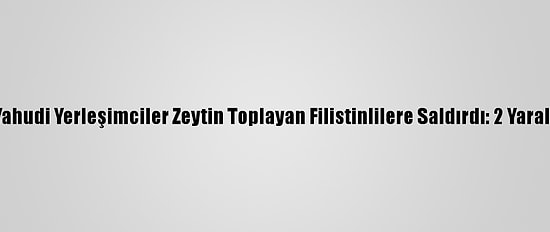 Yahudi Yerleşimciler Zeytin Toplayan Filistinlilere Saldırdı: 2 Yaralı