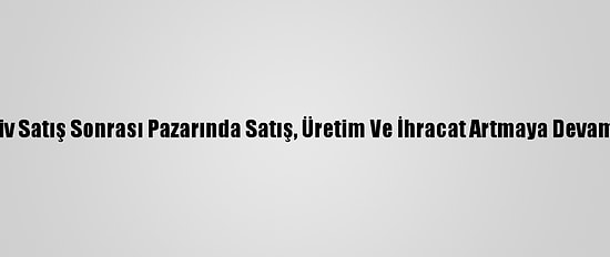 Otomotiv Satış Sonrası Pazarında Satış, Üretim Ve İhracat Artmaya Devam Ediyor