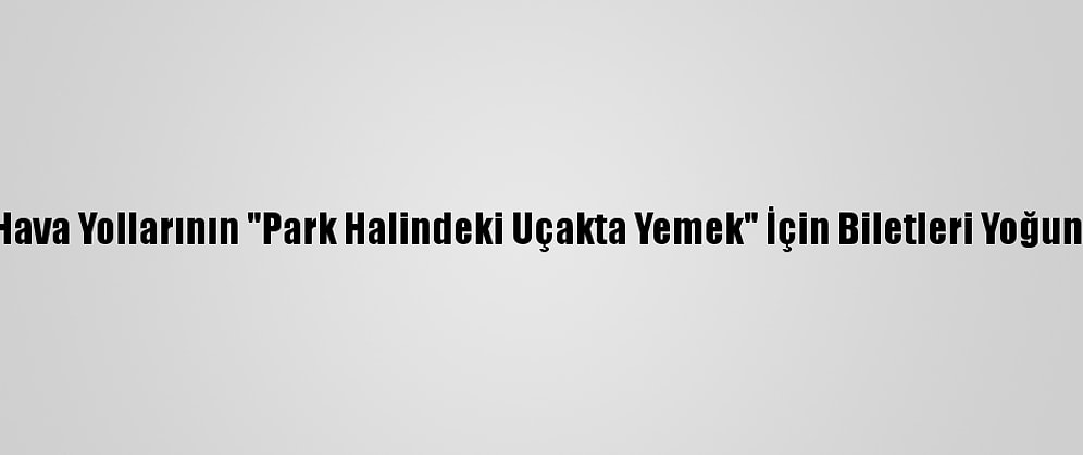 Singapur Hava Yollarının "Park Halindeki Uçakta Yemek" İçin Biletleri Yoğun İlgi Gördü