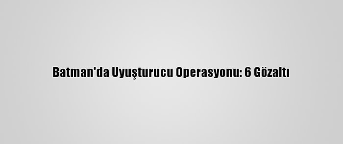 Batman'da Uyuşturucu Operasyonu: 6 Gözaltı