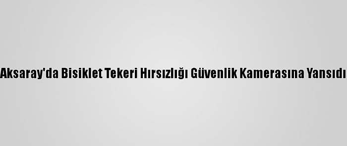 Aksaray'da Bisiklet Tekeri Hırsızlığı Güvenlik Kamerasına Yansıdı