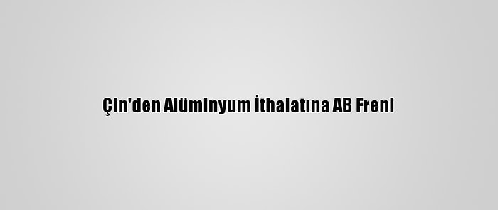 Çin'den Alüminyum İthalatına AB Freni