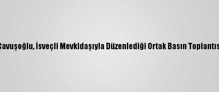 Dışişleri Bakanı Çavuşoğlu, İsveçli Mevkidaşıyla Düzenlediği Ortak Basın Toplantısında Konuştu (1):