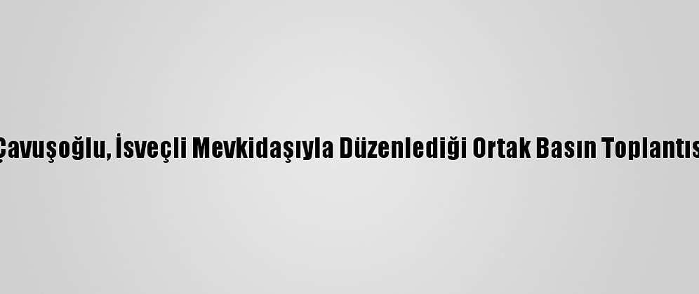 Dışişleri Bakanı Çavuşoğlu, İsveçli Mevkidaşıyla Düzenlediği Ortak Basın Toplantısında Konuştu (1):