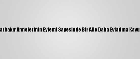 Diyarbakır Annelerinin Eylemi Sayesinde Bir Aile Daha Evladına Kavuştu