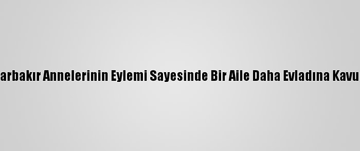 Diyarbakır Annelerinin Eylemi Sayesinde Bir Aile Daha Evladına Kavuştu