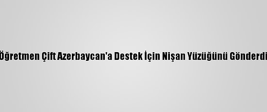 Öğretmen Çift Azerbaycan'a Destek İçin Nişan Yüzüğünü Gönderdi