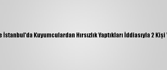 Kocaeli Ve İstanbul'da Kuyumculardan Hırsızlık Yaptıkları İddiasıyla 2 Kişi Yakalandı