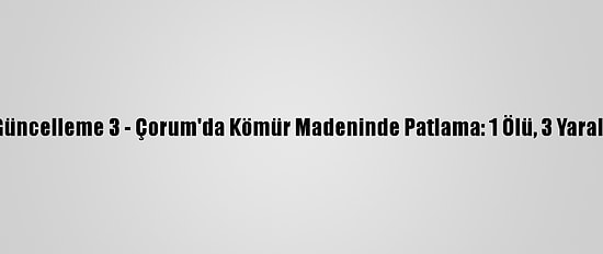 Güncelleme 3 - Çorum'da Kömür Madeninde Patlama: 1 Ölü, 3 Yaralı
